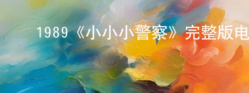 蔡炳瑜的动漫综艺大全,1989《小小小警察》完整版电影/在线观看/百度云-美剧天堂